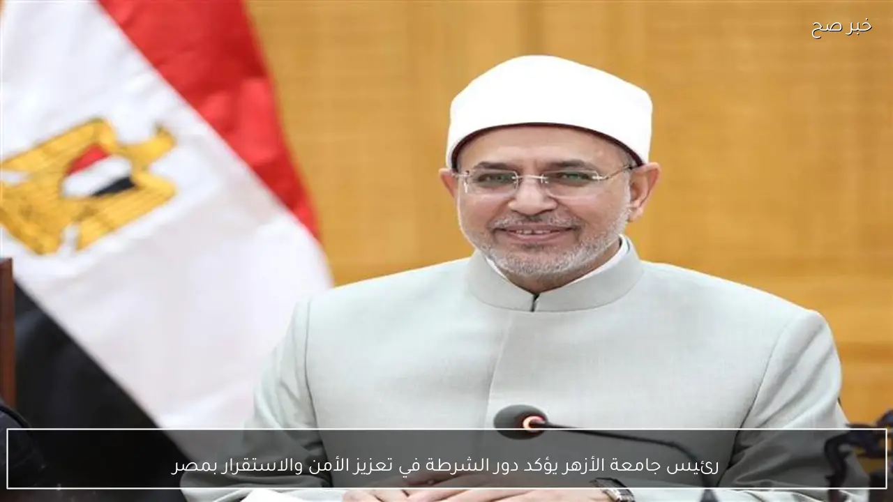 رئيس جامعة الأزهر يؤكد دور الشرطة في تعزيز الأمن والاستقرار بمصر