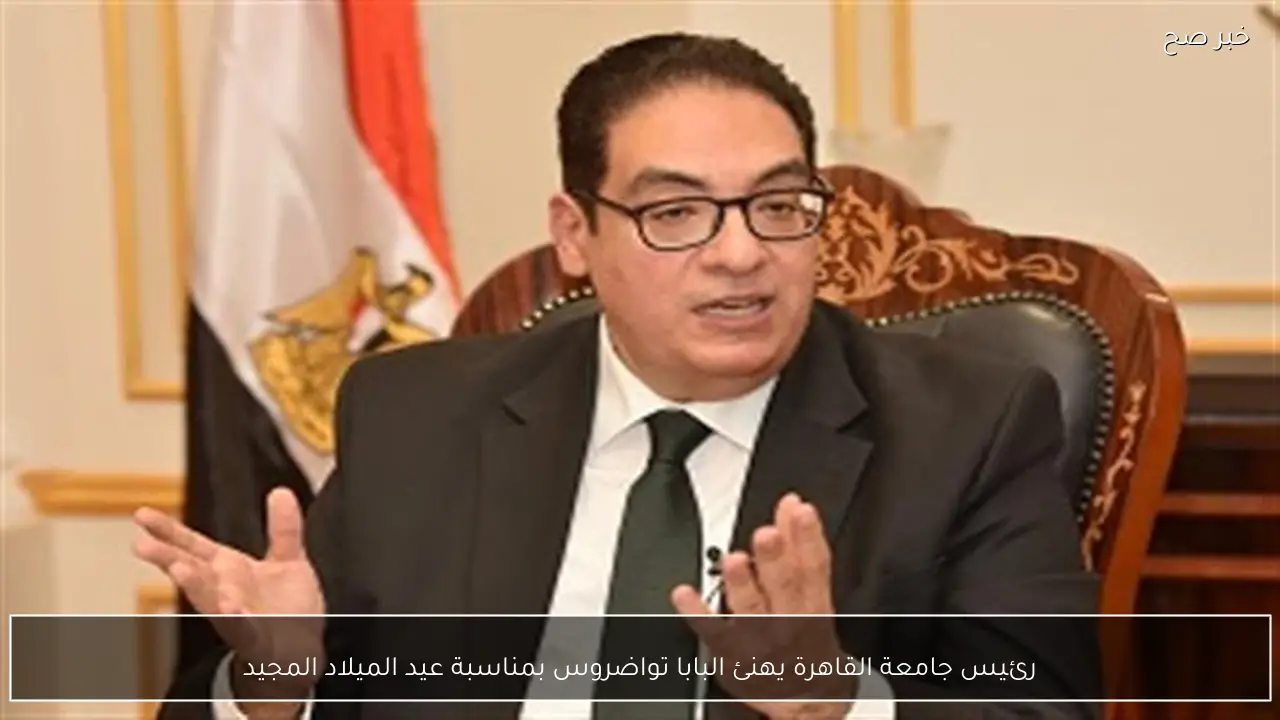 رئيس جامعة القاهرة يهنئ البابا تواضروس بمناسبة عيد الميلاد المجيد