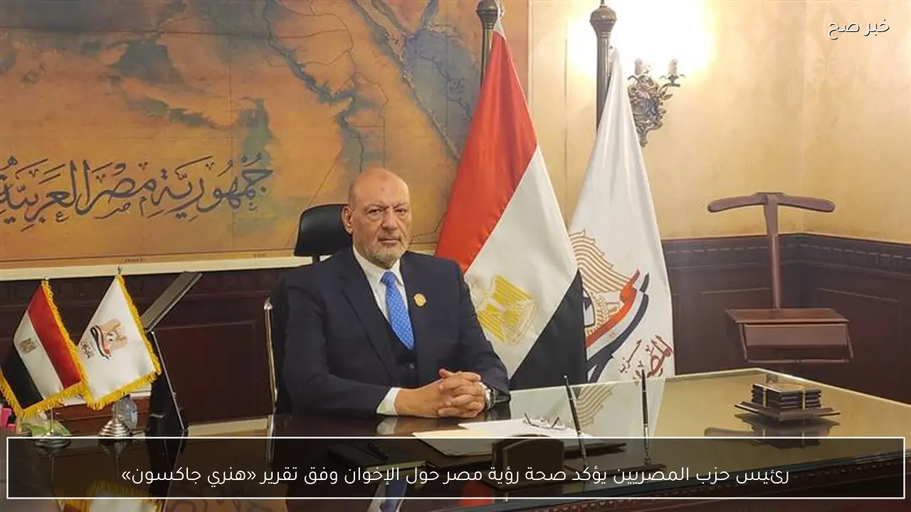 رئيس حزب المصريين يؤكد صحة رؤية مصر حول الإخوان وفق تقرير «هنري جاكسون»