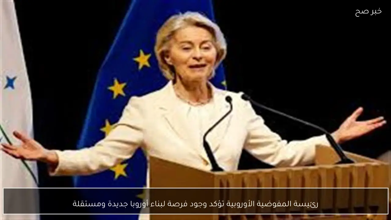 رئيسة المفوضية الأوروبية تؤكد وجود فرصة لبناء أوروبا جديدة ومستقلة