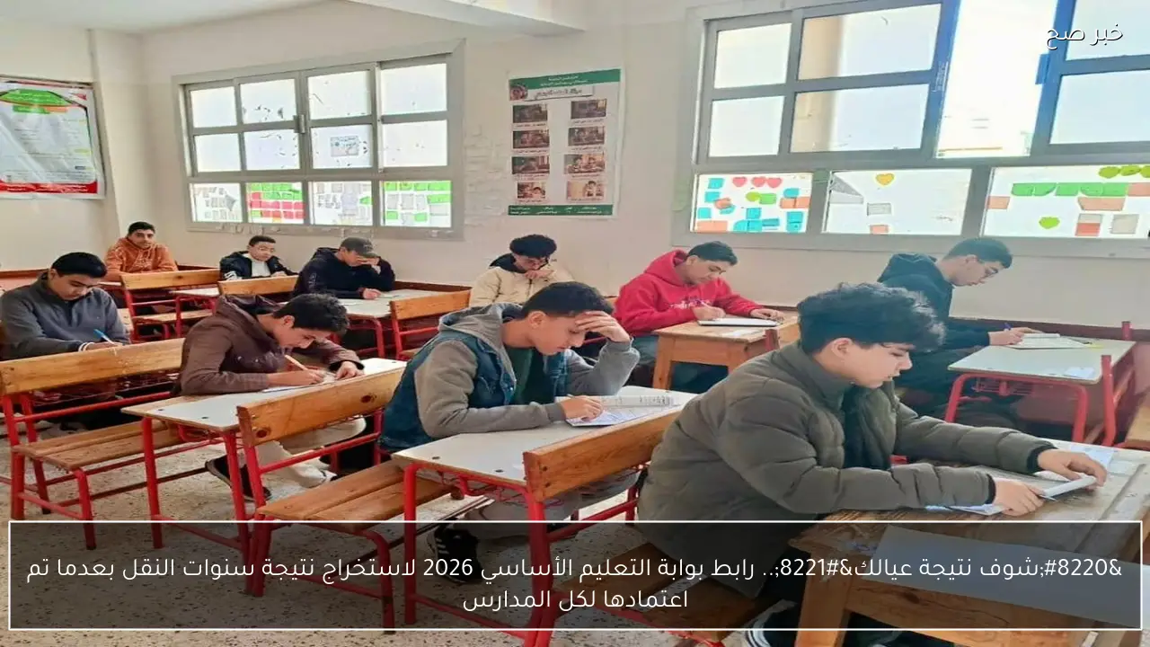 “شوف نتيجة عيالك” رابط بوابة التعليم الأساسي 2026 لاستخراج نتيجة سنوات النقل بعدما تم اعتمادها لكل المدارس