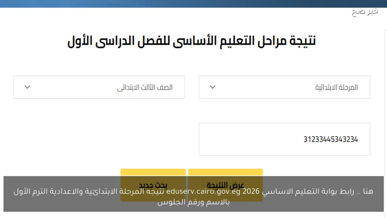 هنا .. رابط بوابة التعليم الاساسي eduserv.cairo.gov.eg 2026 نتيجه المرحلة الابتدائية والاعدادية الترم الأول بالاسم ورقم الجلوس