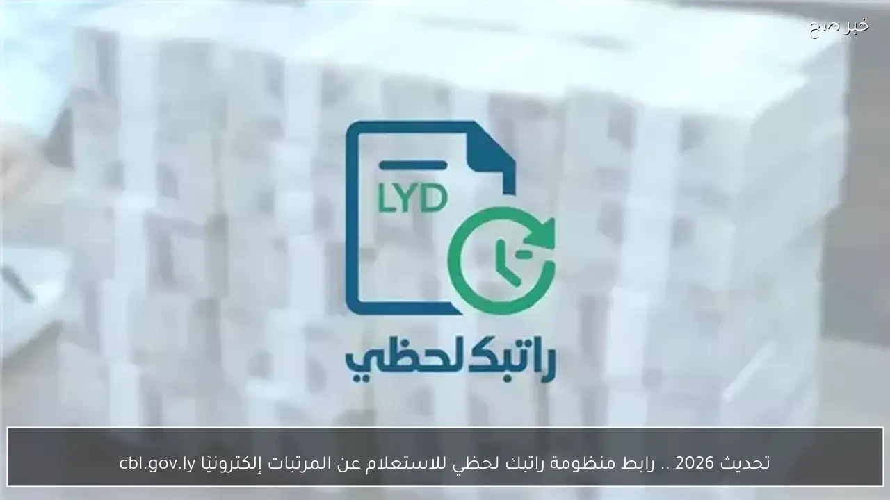 تحديث 2026 .. رابط منظومة راتبك لحظي للاستعلام عن المرتبات إلكترونيًا cbl.gov.ly