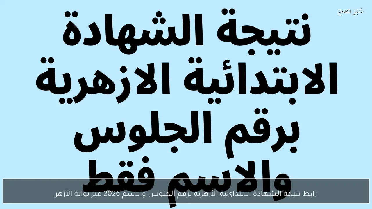رابط نتيجة الشهادة الابتدائية الأزهرية برقم الجلوس والاسم 2026 عبر بوابة الأزهر