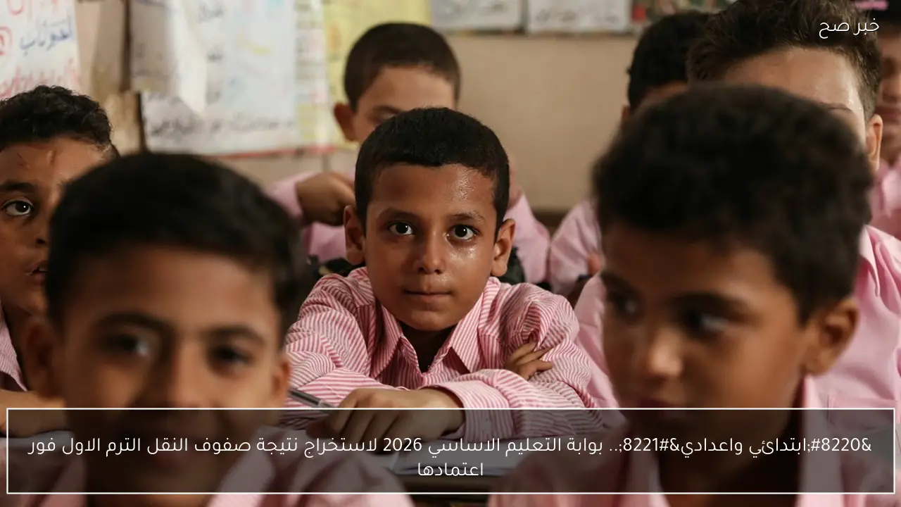 “ابتدائي واعدادي”.. بوابة التعليم الاساسي 2026 لاستخراج نتيجة صفوف النقل الترم الاول فور اعتمادها