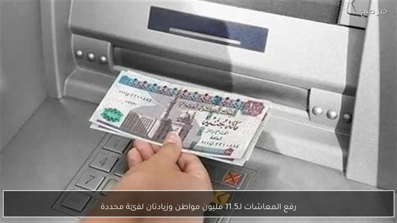 رفع المعاشات لـ11.5 مليون مواطن وزيادتان لفئة محددة