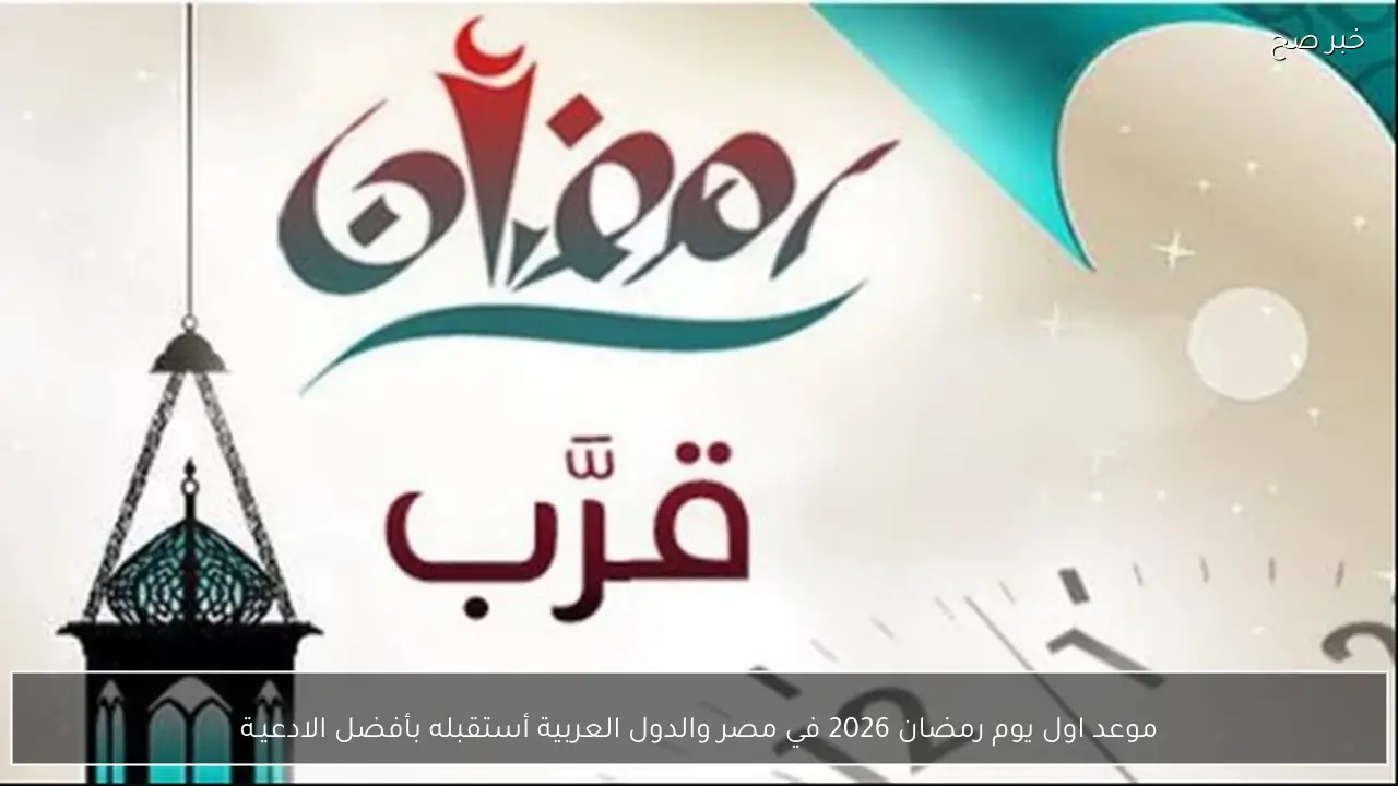 موعد اول يوم رمضان 2026 في مصر والدول العربية أستقبله بأفضل الادعيـة