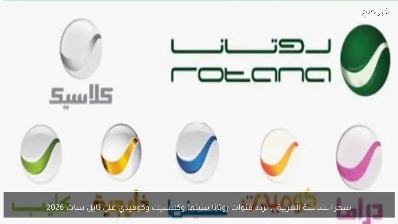 سحر الشاشة العربية .. تردد قنوات روتانا سينما وكلاسيك وكوميدي على نايل سات 2026