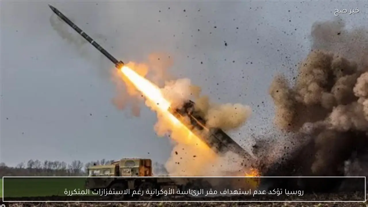 روسيا تؤكد عدم استهداف مقر الرئاسة الأوكرانية رغم الاستفزازات المتكررة