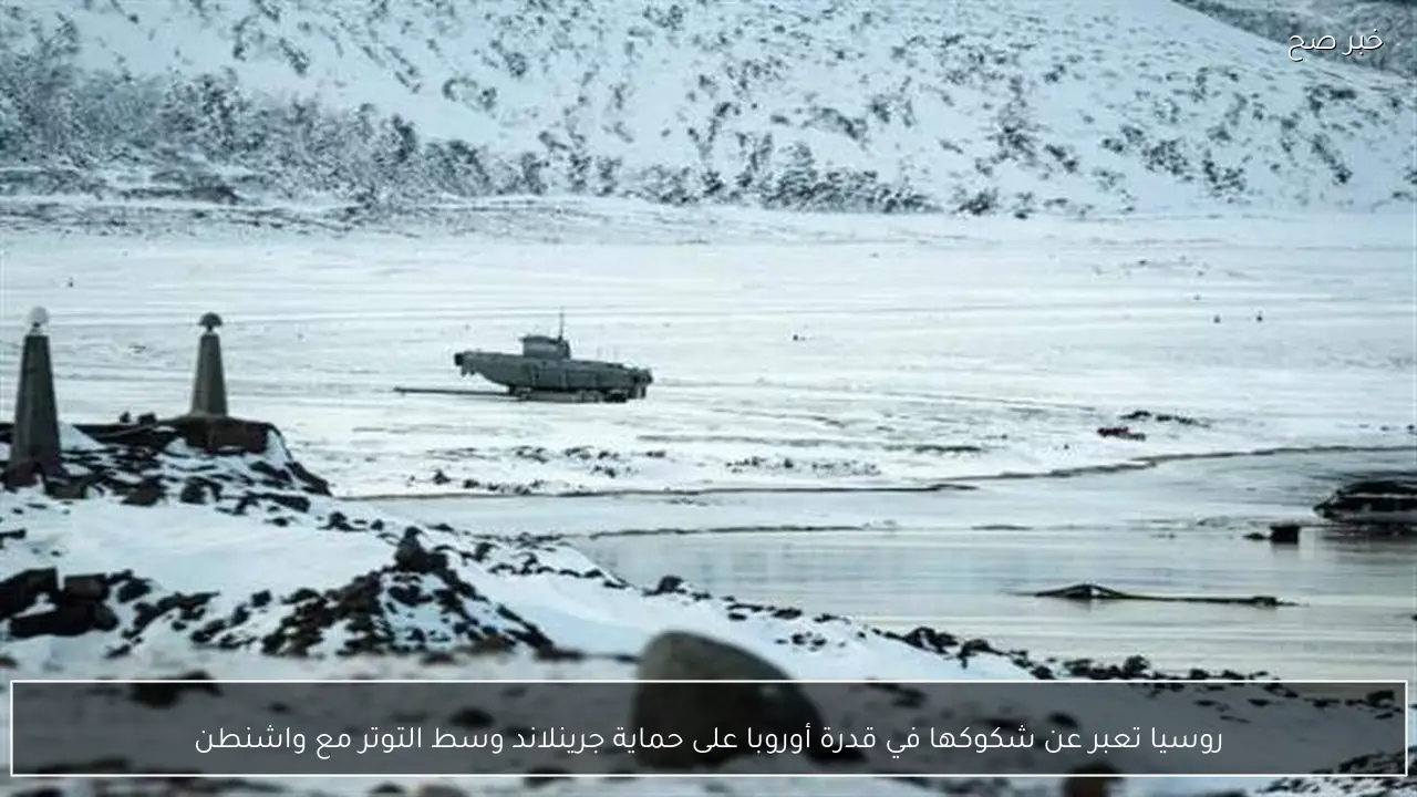 روسيا تعبر عن شكوكها في قدرة أوروبا على حماية جرينلاند وسط التوتر مع واشنطن