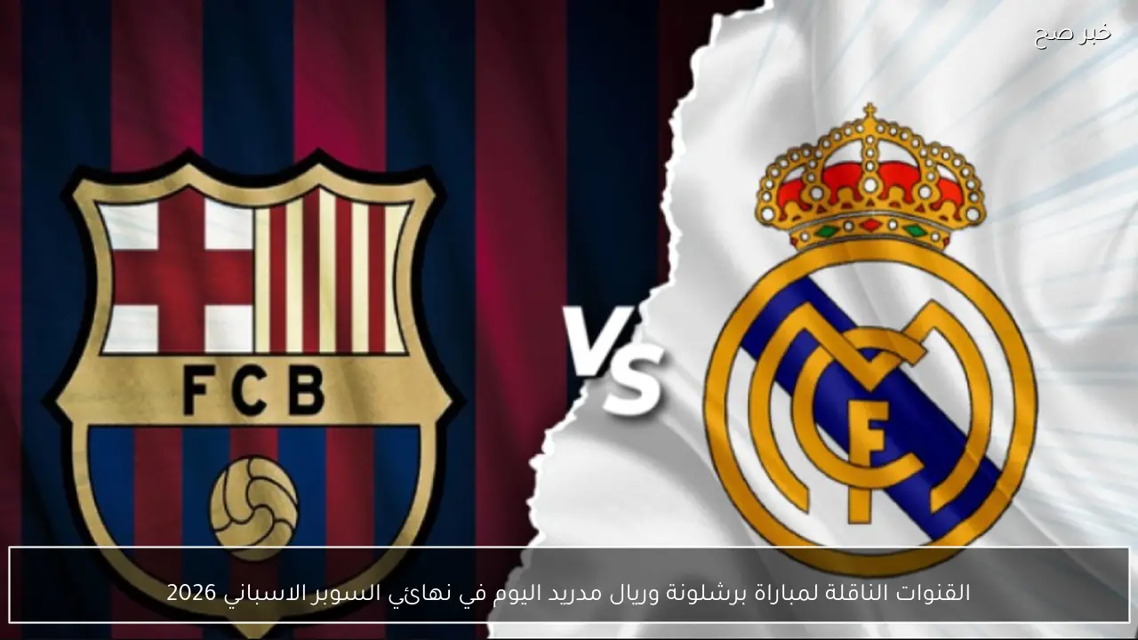 القنوات الناقلة لمباراة برشلونة وريال مدريد اليوم في نهائي السوبر الاسباني 2026