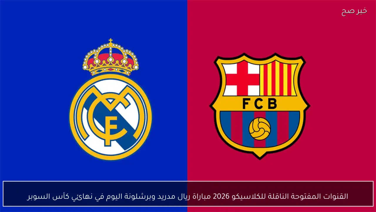القنوات المفتوحة الناقلة للكلاسيكو 2026 مباراة ريال مدريد وبرشلونة اليوم في نهائي كأس السوبر