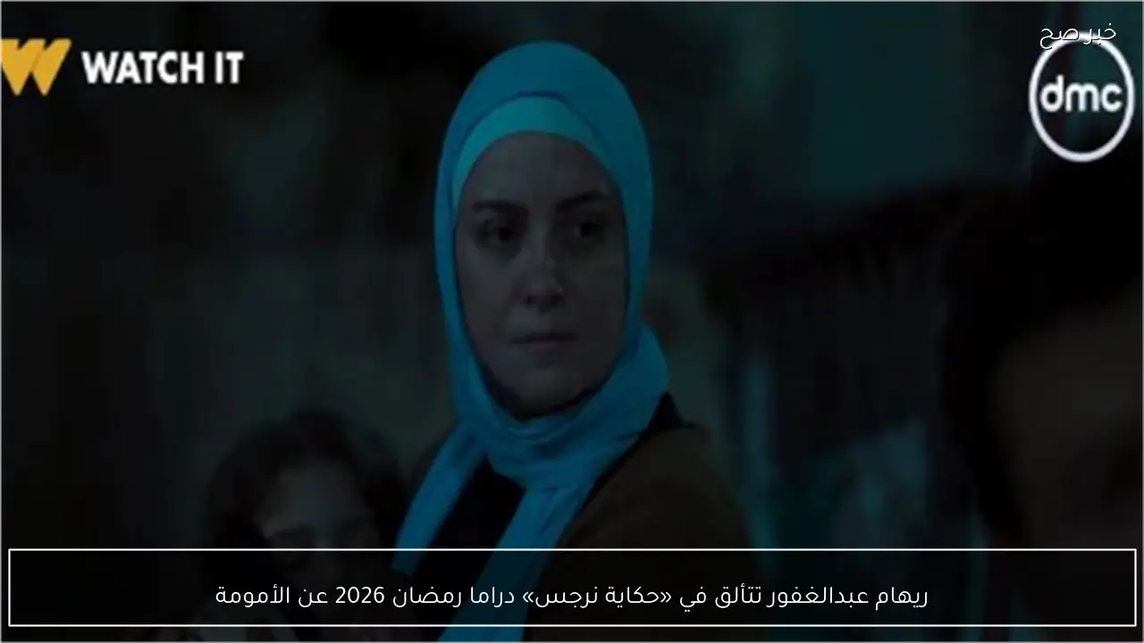 ريهام عبدالغفور تتألق في «حكاية نرجس» دراما رمضان 2026 عن الأمومة