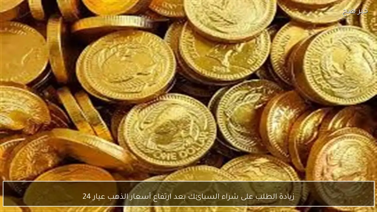 زيادة الطلب على شراء السبائك بعد ارتفاع أسعار الذهب عيار 24