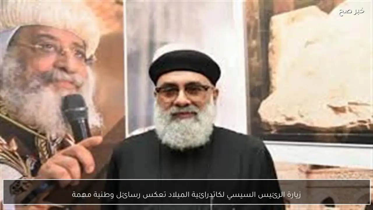 زيارة الرئيس السيسي لكاتدرائية الميلاد تعكس رسائل وطنية مهمة