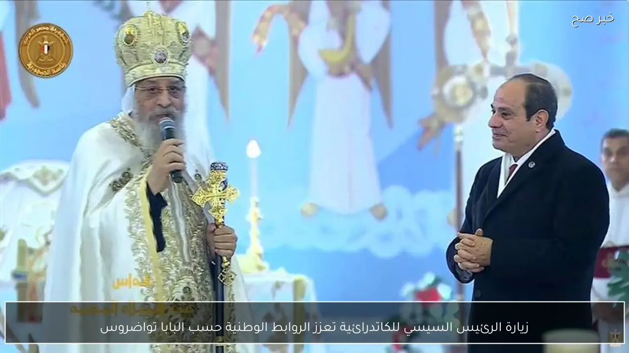 زيارة الرئيس السيسي للكاتدرائية تعزز الروابط الوطنية حسب البابا تواضروس