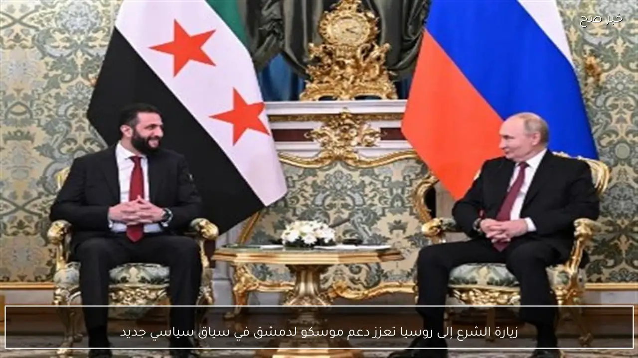 زيارة الشرع إلى روسيا تعزز دعم موسكو لدمشق في سياق سياسي جديد