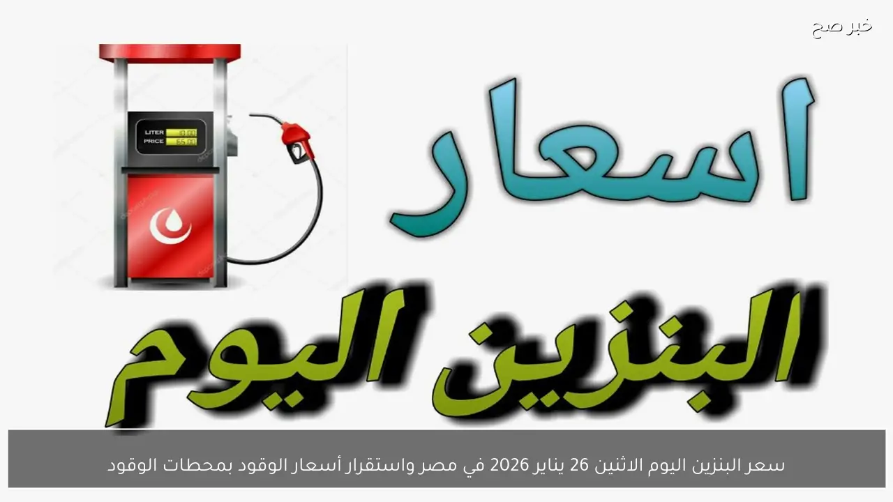سعر البنزين اليوم الاثنين 26 يناير 2026 في مصر واستقرار أسعار الوقود بمحطات الوقود