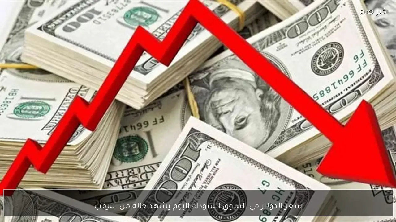 سعر الدولار في السوق السوداء اليوم يشهد حالة من الترقب