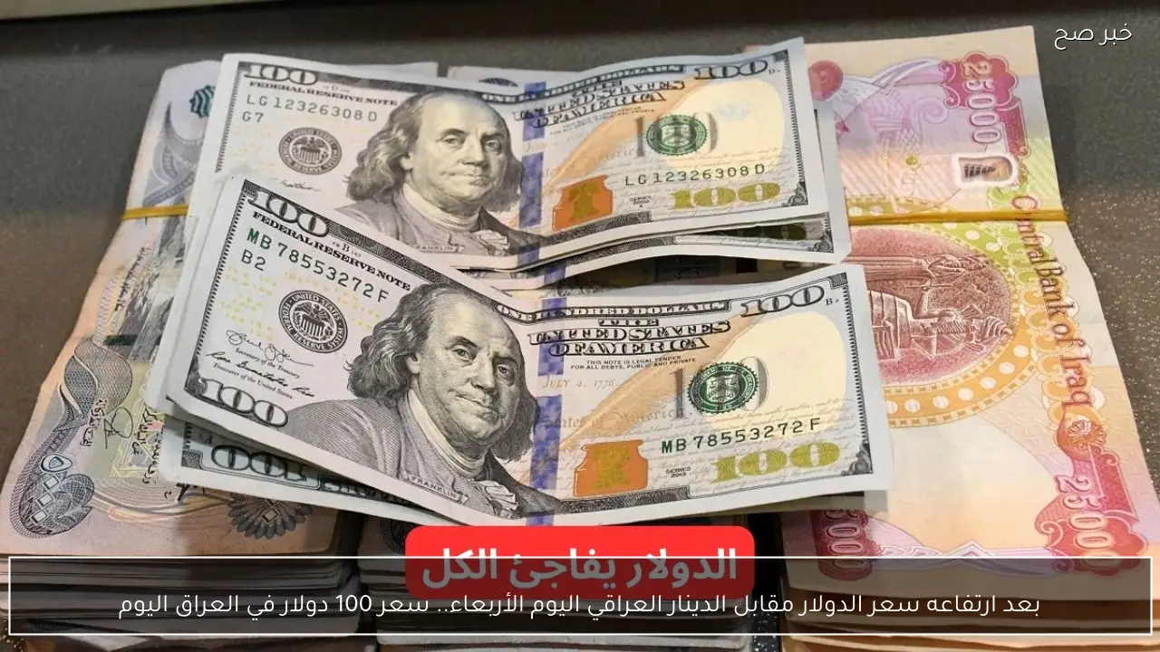 بعد ارتفاعه سعر الدولار مقابل الدينار العراقي اليوم الأربعاء.. سعر 100 دولار في العراق اليوم