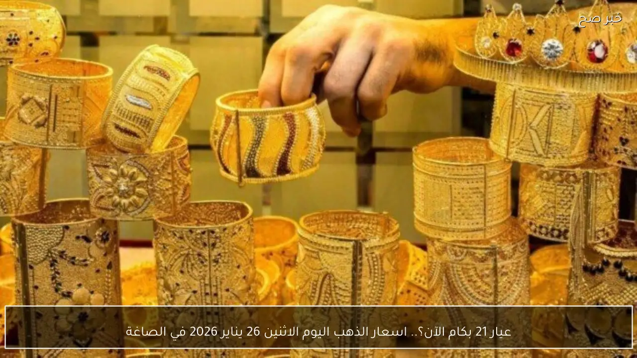 عيار 21 بكام الآن؟.. اسعار الذهب اليوم الاثنين 26 يناير 2026 في الصاغة