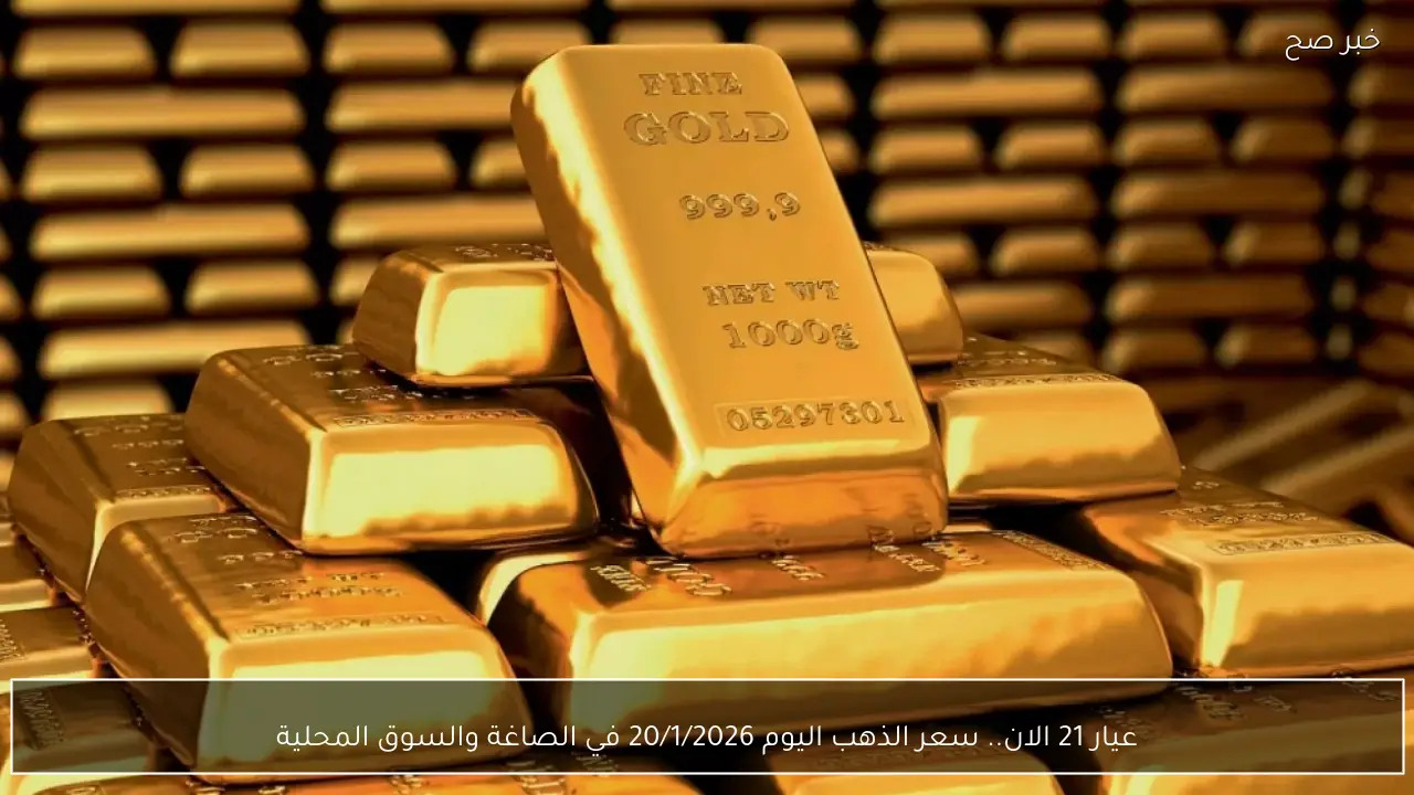 عيار 21 الان.. سعر الذهب اليوم 20/1/2026 في الصاغة والسوق المحلية
