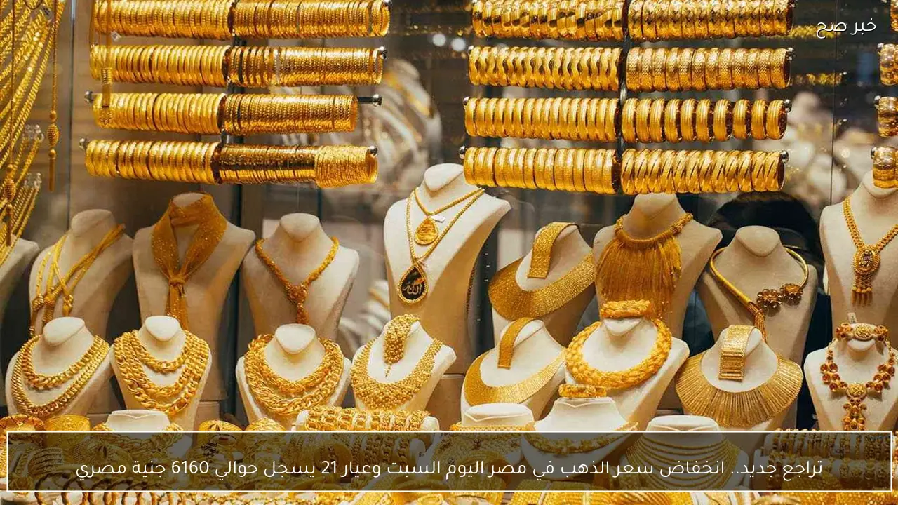 تراجع جديد.. انخفاض سعر الذهب في مصر اليوم السبت وعيار 21 يسجل حوالي 6160 جنية مصري