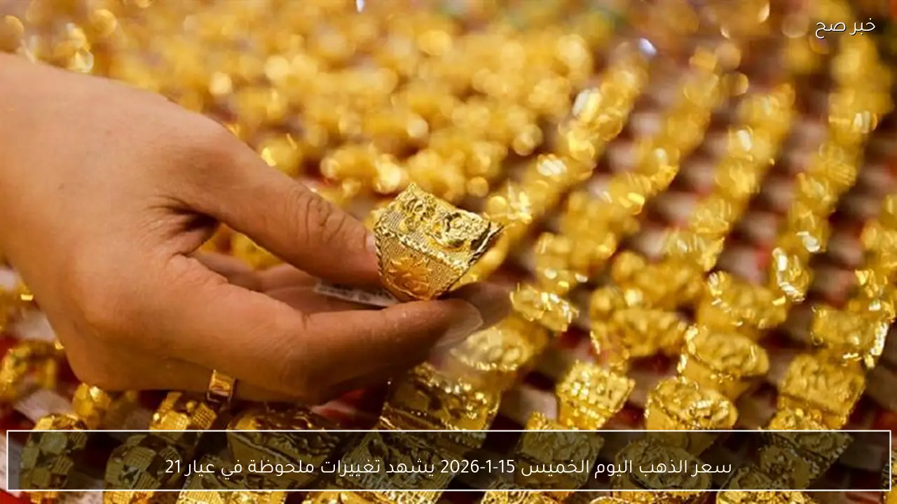 سعر الذهب اليوم الخميس 15-1-2026 يشهد تغييرات ملحوظة في عيار 21