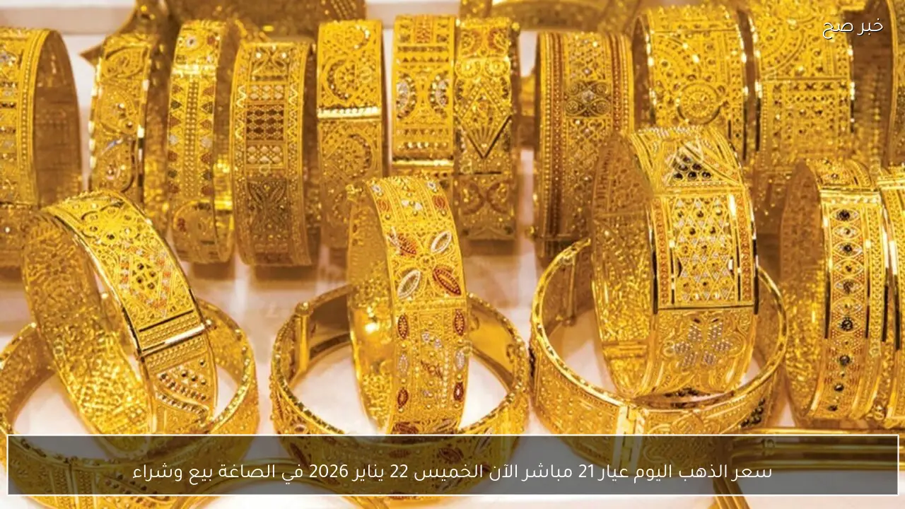 سعر الذهب اليوم عيار 21 مباشر الآن الخميس 22 يناير 2026 في الصاغة بيع وشراء
