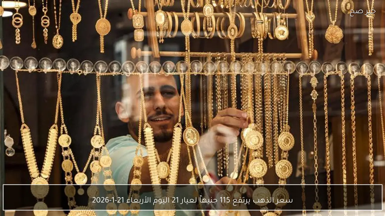 سعر الذهب يرتفع 115 جنيهاً لعيار 21 اليوم الأربعاء 21-1-2026