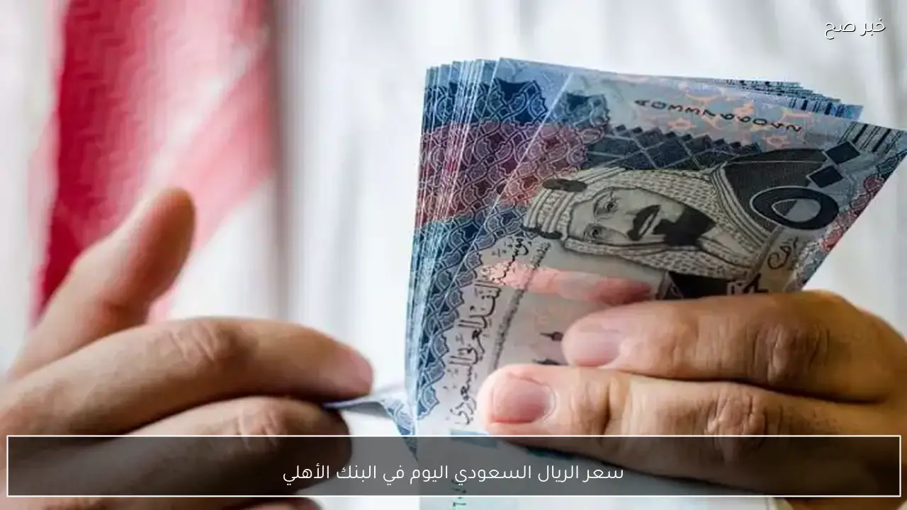 سعر الريال السعودي اليوم في البنك الأهلي الاحد 25-1-2026 مقابل الجنيه المصري.. تحديث لحظي بيع وشراء