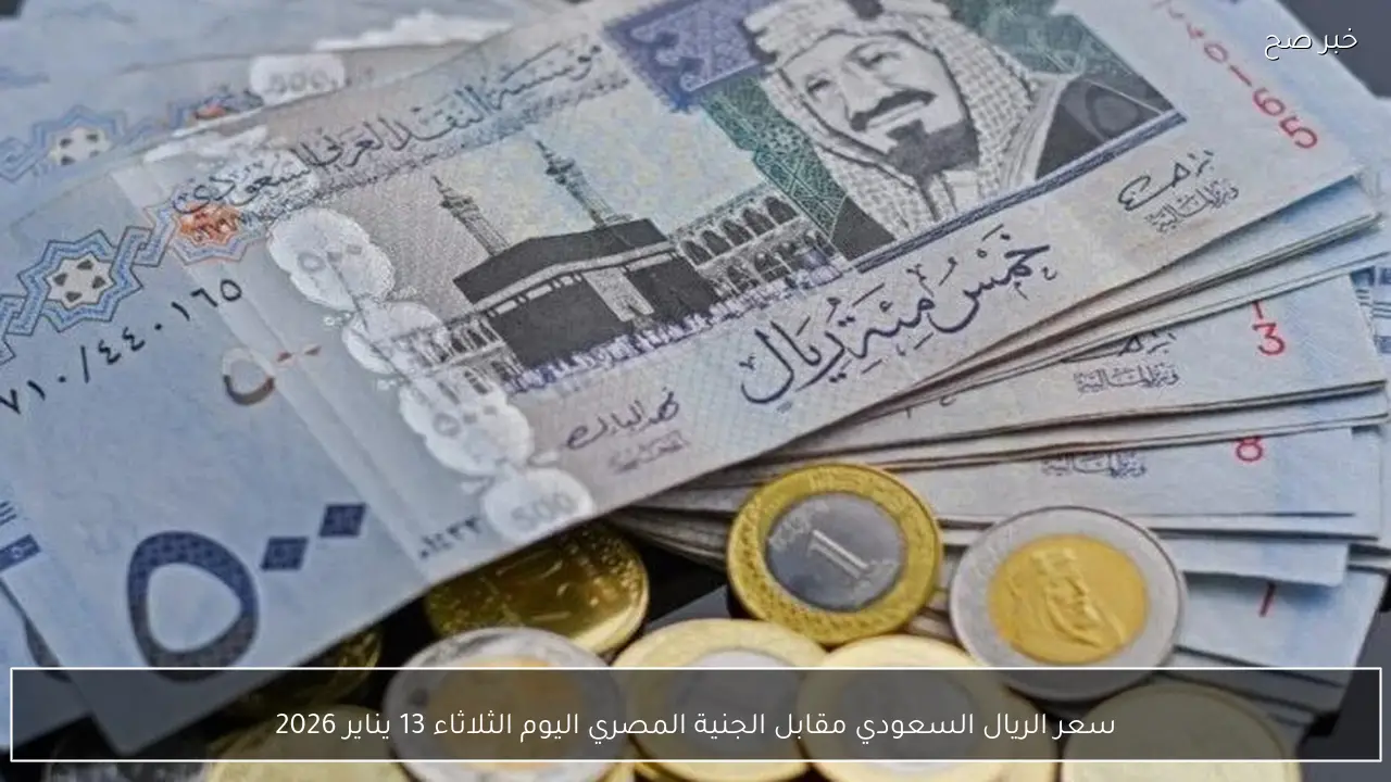 سعر الريال السعودي مقابل الجنية المصري اليوم الثلاثاء 13 يناير 2026 في السوق السوداء والبنوك
