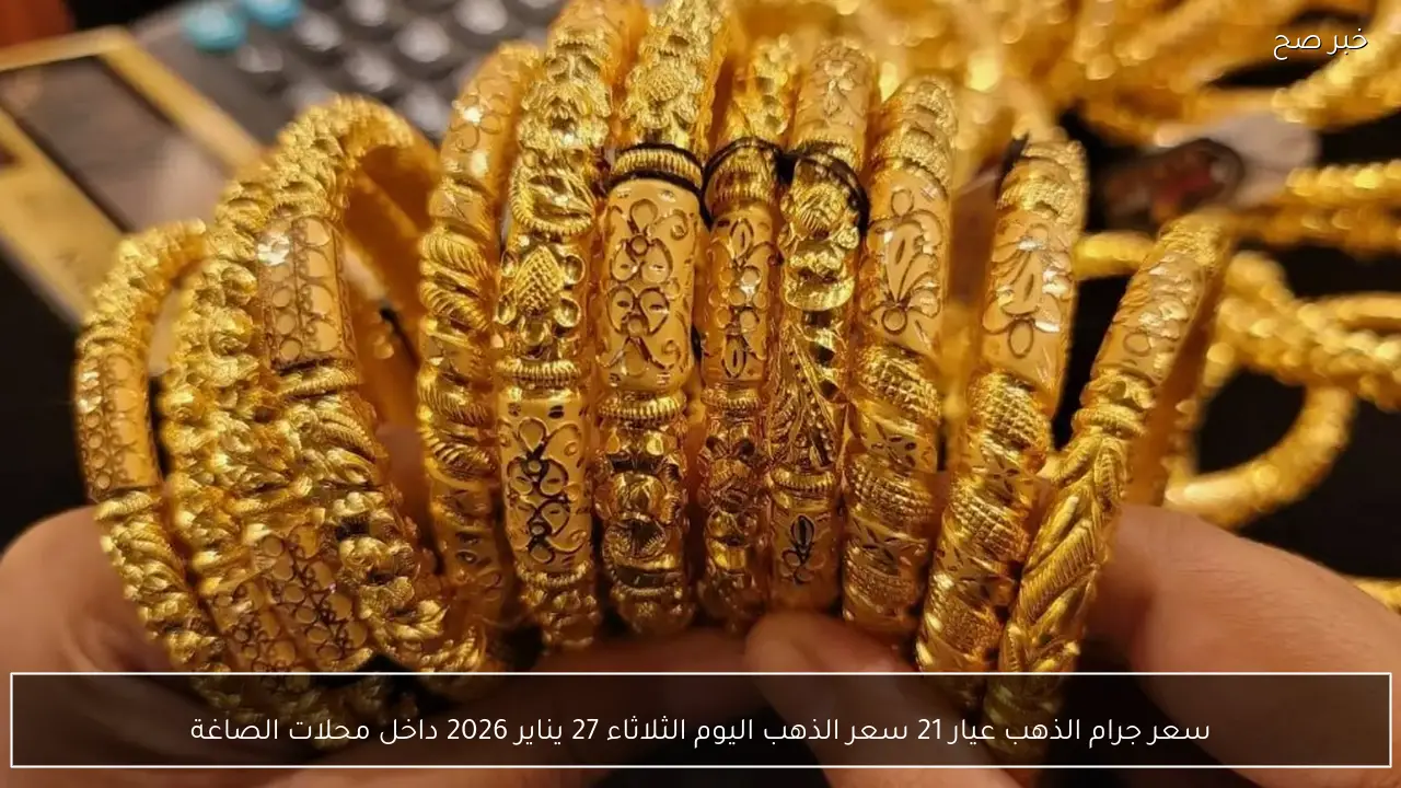 سعر جرام الذهب عيار 21 سعر الذهب اليوم الثلاثاء 27 يناير 2026 داخل محلات الصاغة