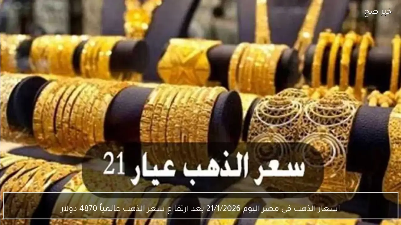 اسعار الذهب فى مصر اليوم 21/1/2026 بعد تسجيل سعر الذهب عالمياً 4870 دولار