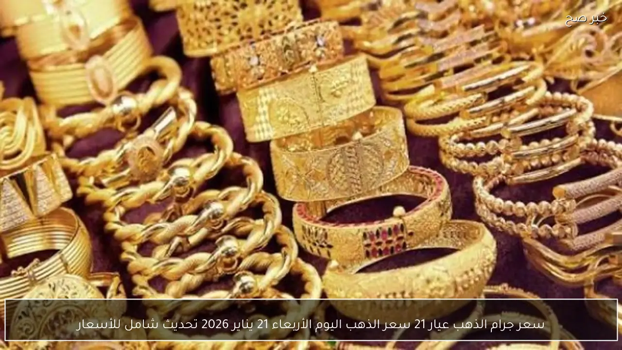 سعر جرام الذهب عيار 21 سعر الذهب اليوم الأربعاء 21 يناير 2026 تحديث شامل للأسعار