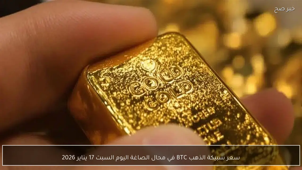 سعر سبيكة الذهب BTC في محال الصاغة اليوم السبت 17 يناير 2026