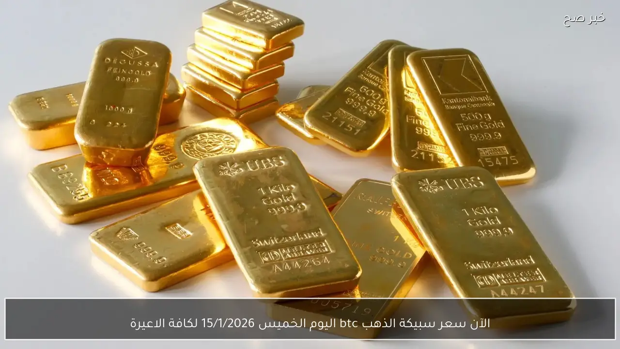 الآن سعر سبيكة الذهب btc اليوم الخميس 15/1/2026 عيار 24 جميع الاوزان في كل محلات الصاغة
