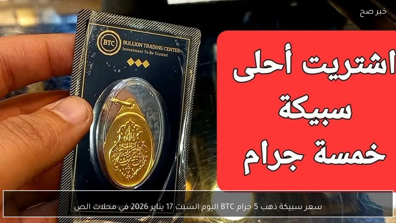 أفضل ادخار .. سعر سبيكة ذهب 5 جرام BTC اليوم السبت 17 يناير 2026 في محلات الصاغة