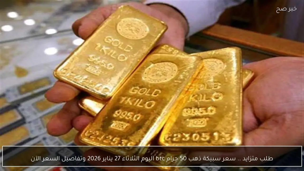طلب متزايد .. سعر سبيكة ذهب 50 جرام btc اليوم الثلاثاء 27 يناير 2026 وتفاصيل السعر الآن