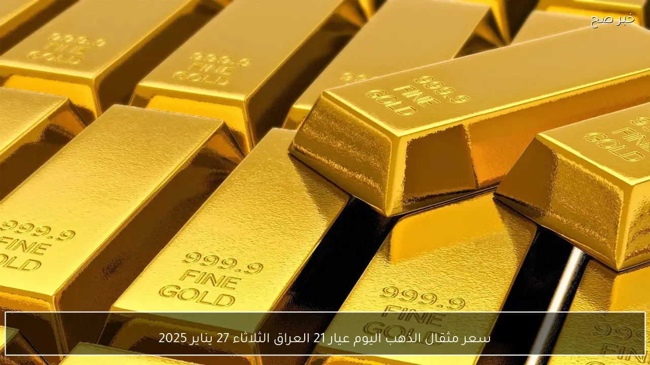 سعر مثقال الذهب اليوم عيار 21 العراق الثلاثاء 27 يناير 2025 جرام الذهب بالأعيرة المختلفة