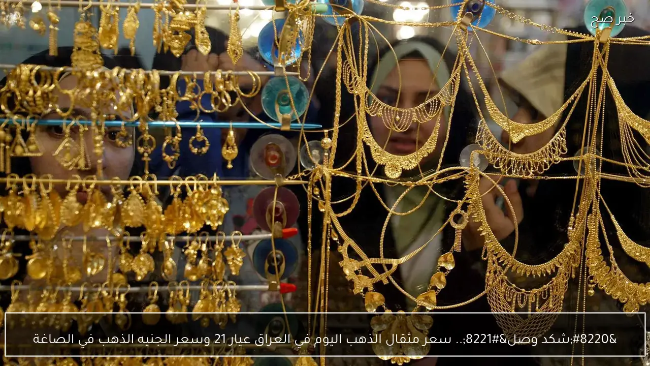 “شكد وصل؟؟”.. سعر مثقال الذهب اليوم في العراق عيار 21 وسعر الجنيه الذهب في الصاغة