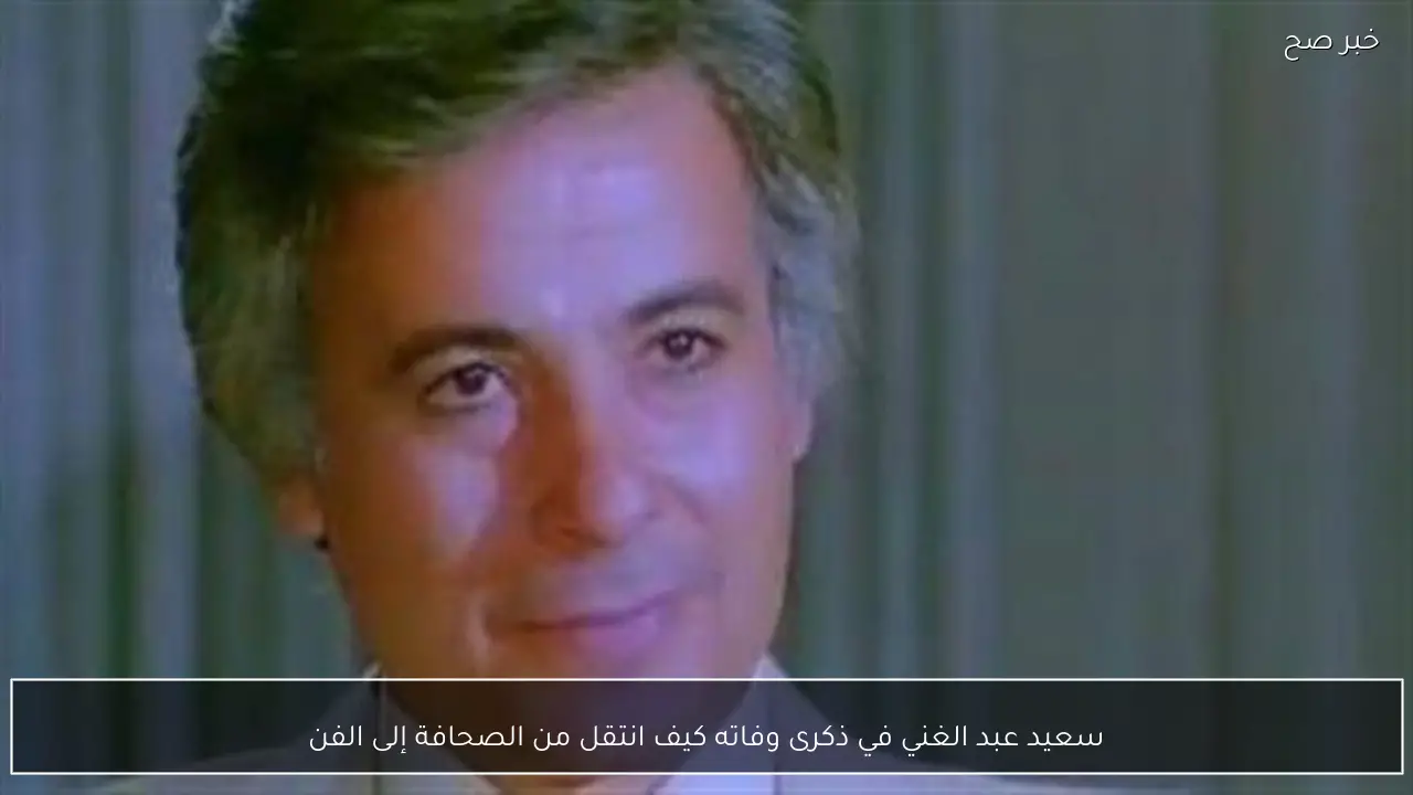 سعيد عبد الغني في ذكرى وفاته كيف انتقل من الصحافة إلى الفن