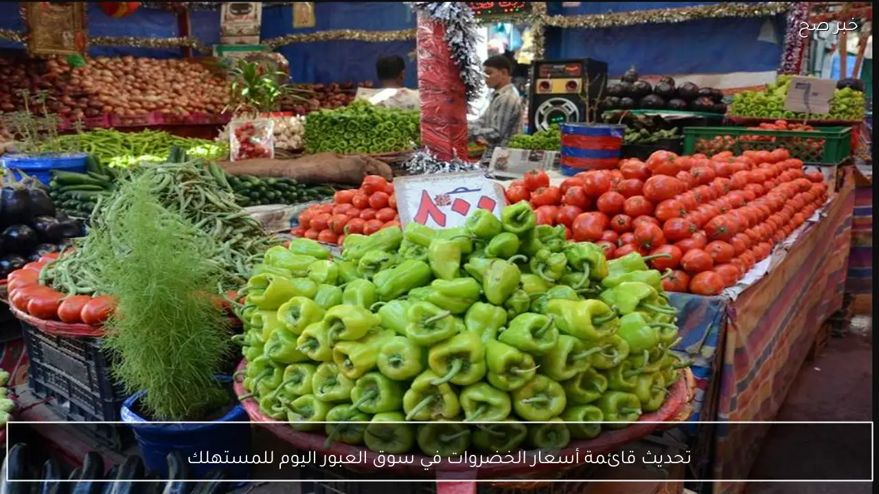 تحديث قائمة أسعار الخضروات في سوق العبور اليوم للمستهلك