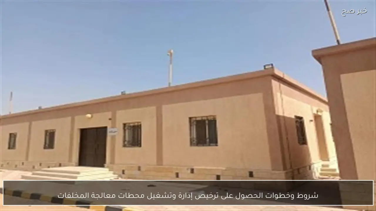 شروط وخطوات الحصول على ترخيص إدارة وتشغيل محطات معالجة المخلفات