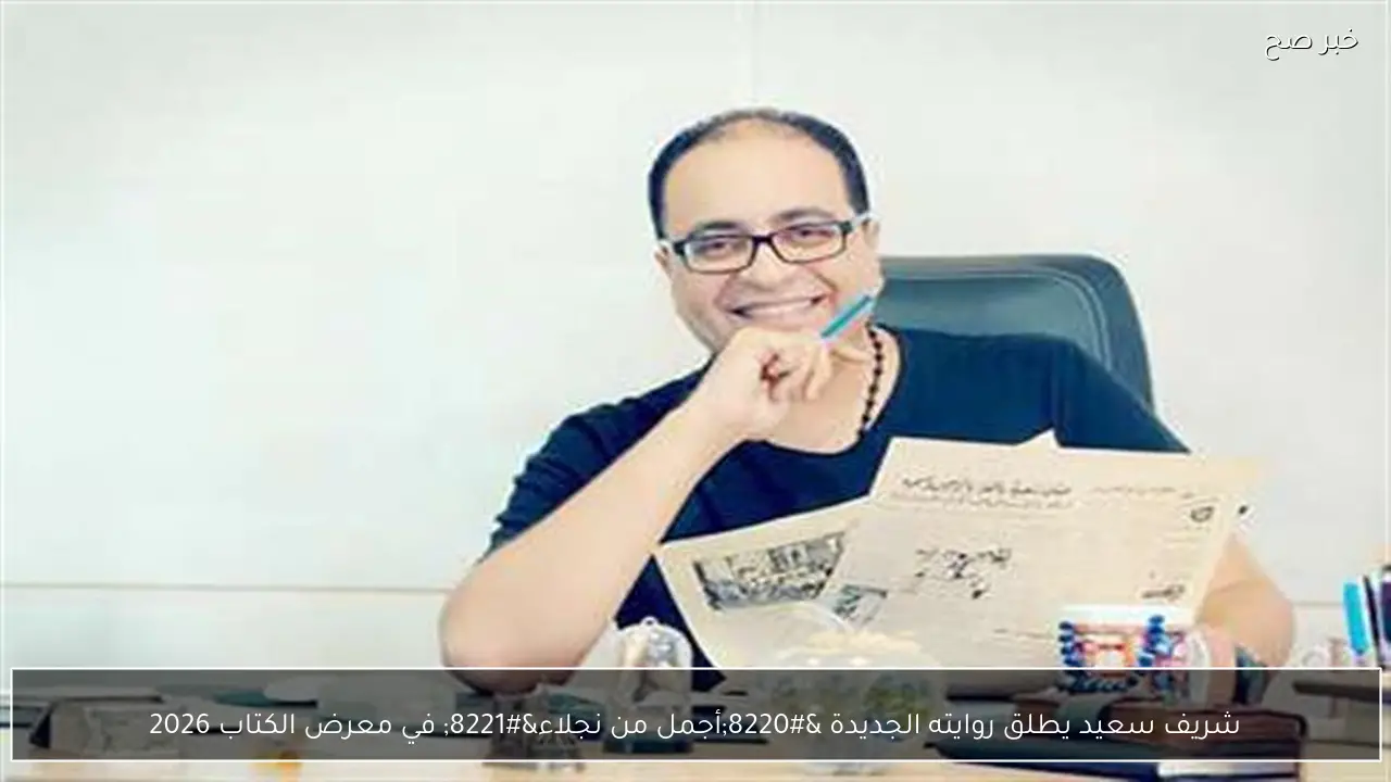 شريف سعيد يطلق روايته الجديدة “أجمل من نجلاء” في معرض الكتاب 2026