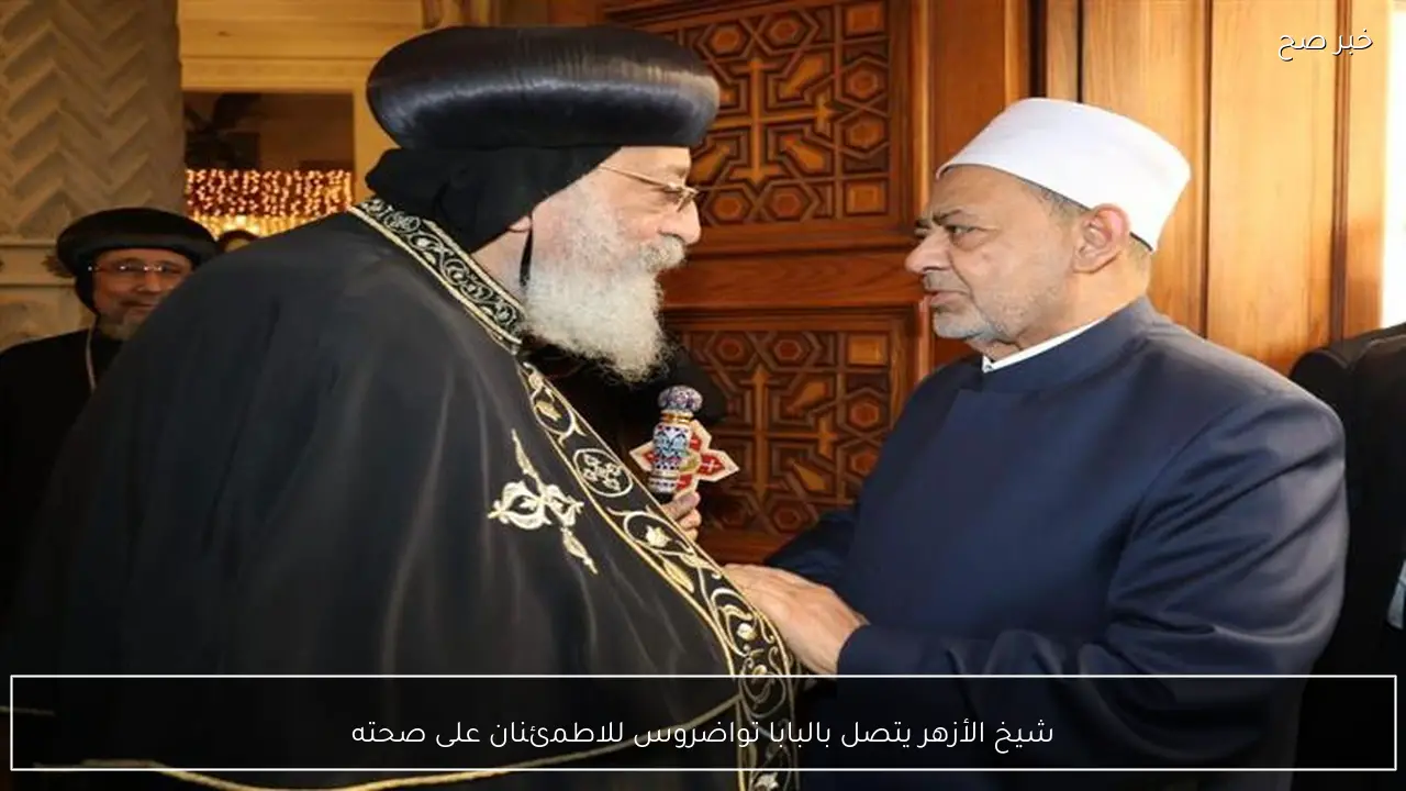 شيخ الأزهر يتصل بالبابا تواضروس للاطمئنان على صحته