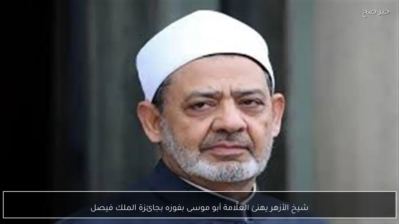 شيخ الأزهر يهنئ العلَّامة أبو موسى بفوزه بجائزة الملك فيصل