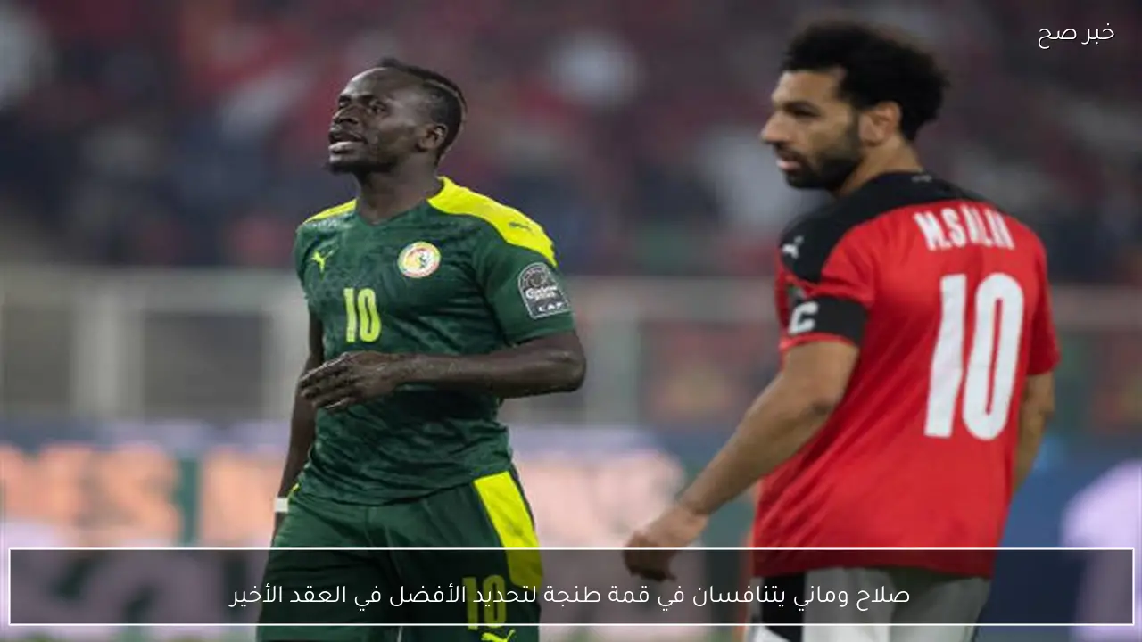 صلاح وماني يتنافسان في قمة طنجة لتحديد الأفضل في العقد الأخير