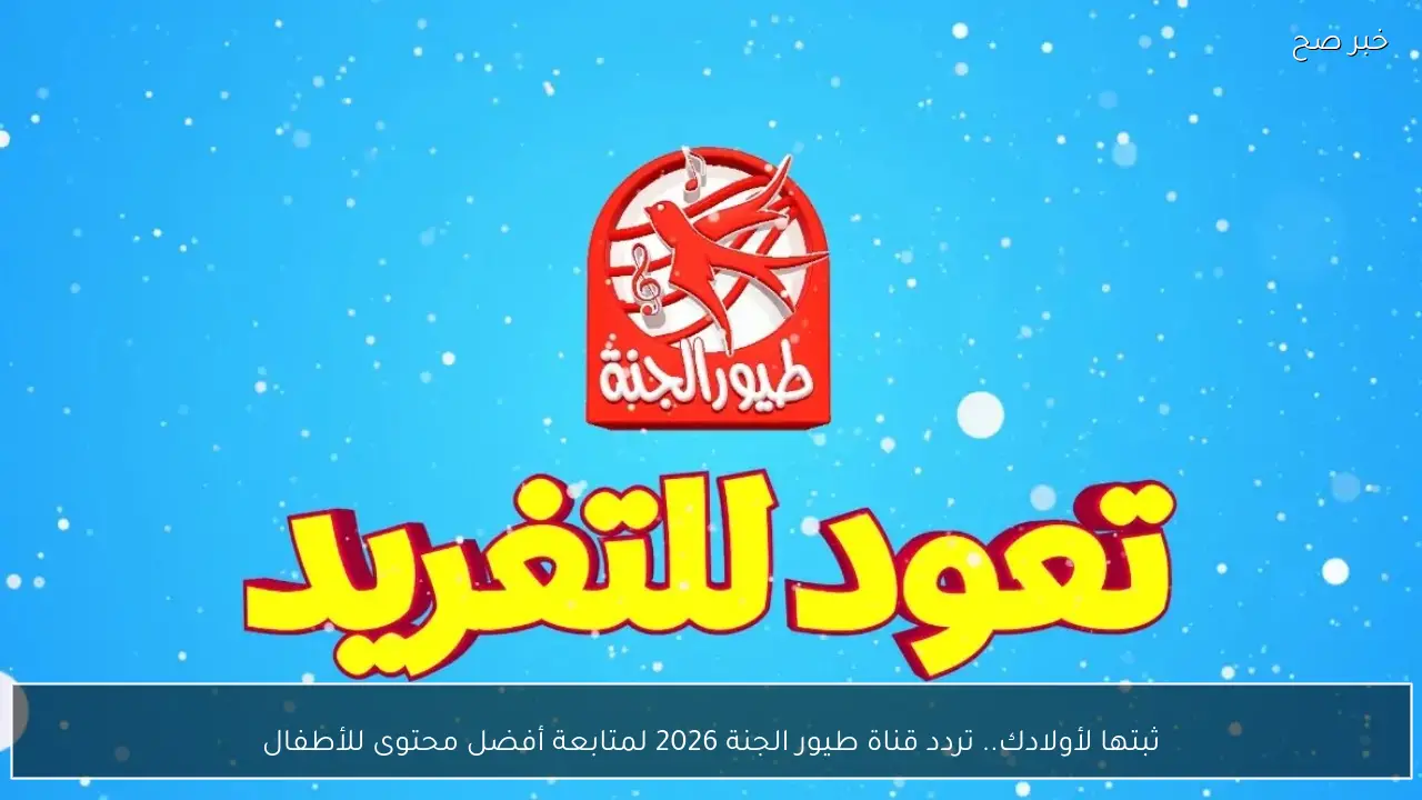 ثبتها لأولادك.. تردد قناة طيور الجنة 2026 لمتابعة أفضل محتوى للأطفال