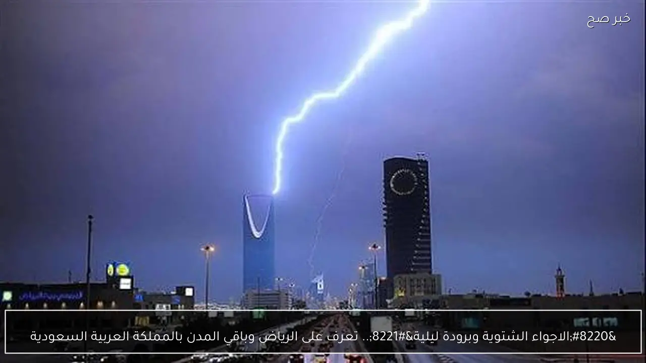 “الاجواء الشتوية وبرودة ليلية”.. تعرف على الرياض وباقي المدن بالمملكة العربية السعودية